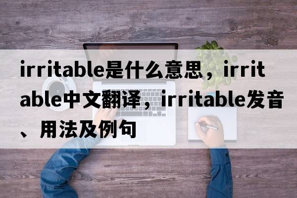 irritable是什么意思，irritable中文翻譯，irritable發(fā)音、用法及例句
