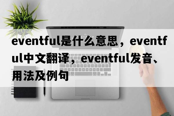 eventful是什么意思，eventful中文翻譯，eventful發(fā)音、用法及例句