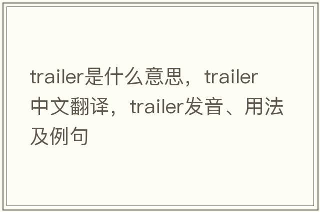trailer是什么意思，trailer中文翻譯，trailer發(fā)音、用法及例句
