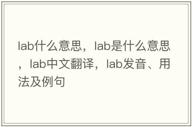 lab什么意思，lab是什么意思，lab中文翻譯，lab發(fā)音、用法及例句