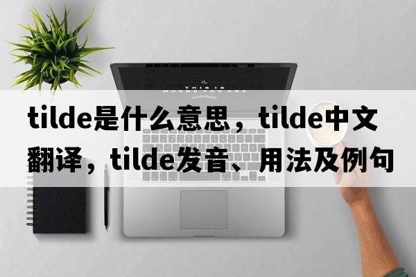 tilde是什么意思，tilde中文翻譯，tilde發(fā)音、用法及例句