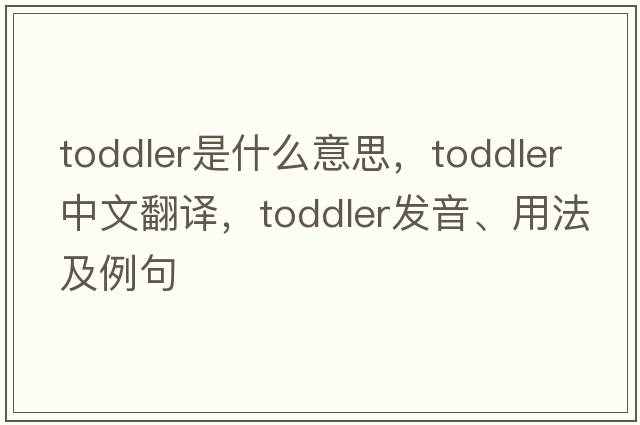 toddler是什么意思，toddler中文翻譯，toddler發(fā)音、用法及例句