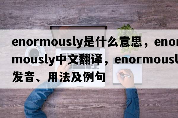 enormously是什么意思，enormously中文翻譯，enormously發(fā)音、用法及例句