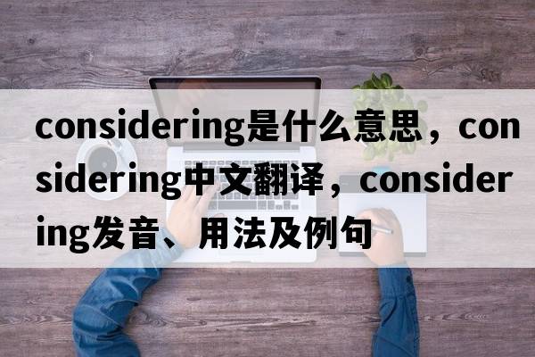 considering是什么意思，considering中文翻譯，considering發(fā)音、用法及例句