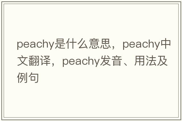 peachy是什么意思，peachy中文翻譯，peachy發(fā)音、用法及例句
