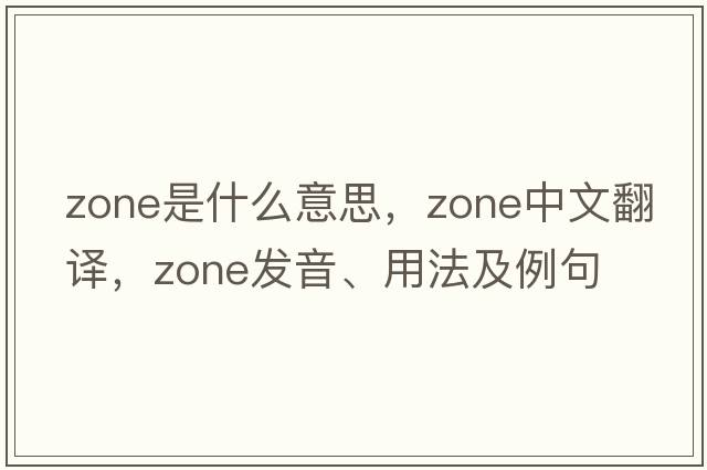 zone是什么意思，zone中文翻譯，zone發(fā)音、用法及例句