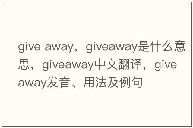 give away，giveaway是什么意思，giveaway中文翻譯，giveaway發(fā)音、用法及例句