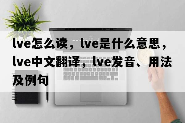 lve怎么讀，lve是什么意思，lve中文翻譯，lve發(fā)音、用法及例句
