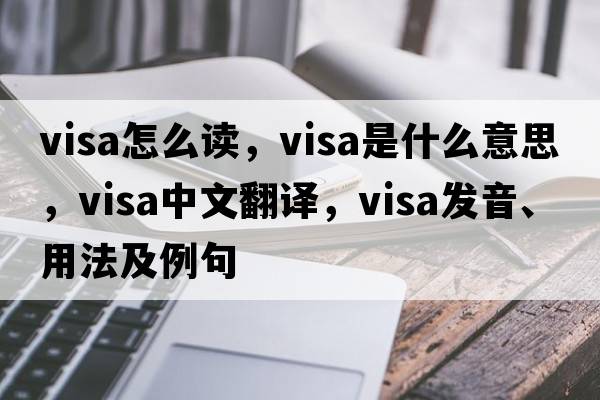 visa怎么讀，visa是什么意思，visa中文翻譯，visa發(fā)音、用法及例句