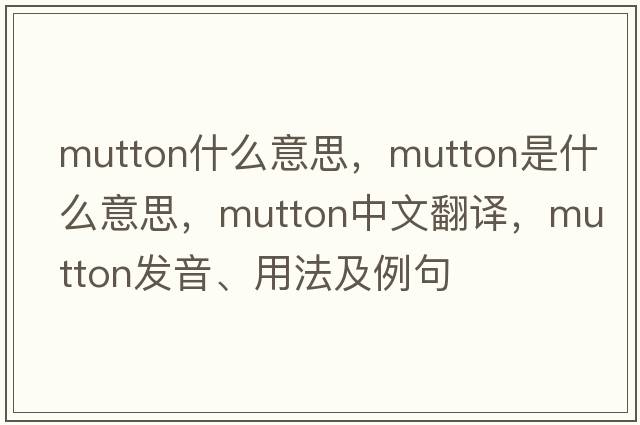 mutton什么意思，mutton是什么意思，mutton中文翻譯，mutton發(fā)音、用法及例句