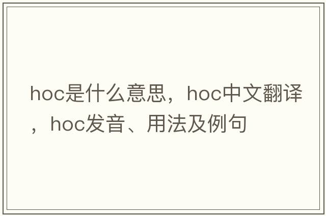 hoc是什么意思，hoc中文翻譯，hoc發(fā)音、用法及例句