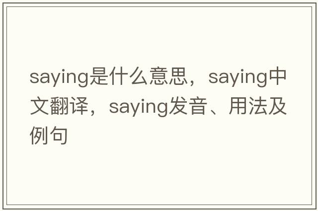 saying是什么意思，saying中文翻譯，saying發(fā)音、用法及例句