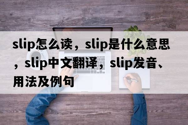 slip怎么讀，slip是什么意思，slip中文翻譯，slip發(fā)音、用法及例句