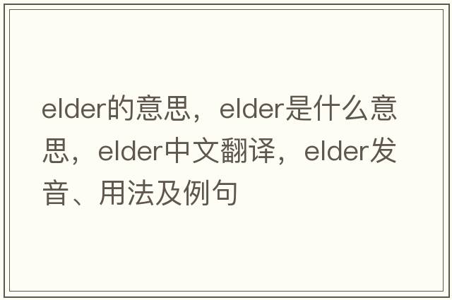 elder的意思，elder是什么意思，elder中文翻譯，elder發(fā)音、用法及例句