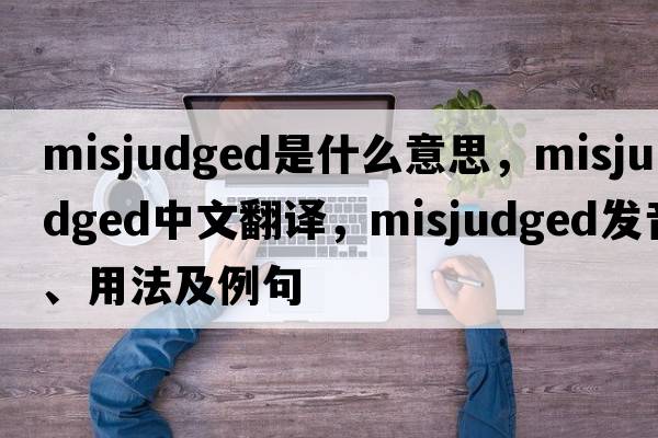 misjudged是什么意思，misjudged中文翻譯，misjudged發(fā)音、用法及例句