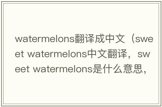 watermelons翻譯成中文（sweet watermelons中文翻譯，sweet watermelons是什么意思，sweet watermelons發(fā)音、用法及例句）