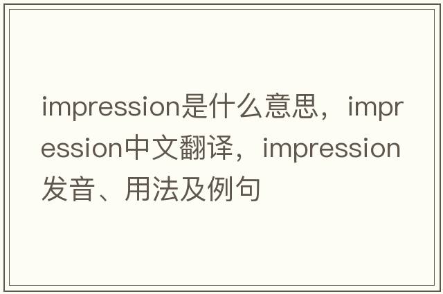 impression是什么意思，impression中文翻譯，impression發(fā)音、用法及例句