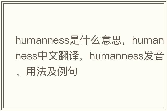 humanness是什么意思，humanness中文翻譯，humanness發(fā)音、用法及例句