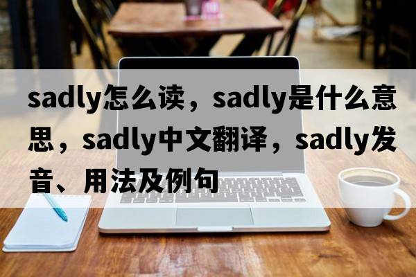 sadly怎么讀，sadly是什么意思，sadly中文翻譯，sadly發(fā)音、用法及例句