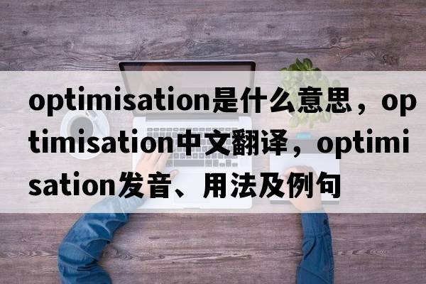 optimisation是什么意思，optimisation中文翻譯，optimisation發(fā)音、用法及例句