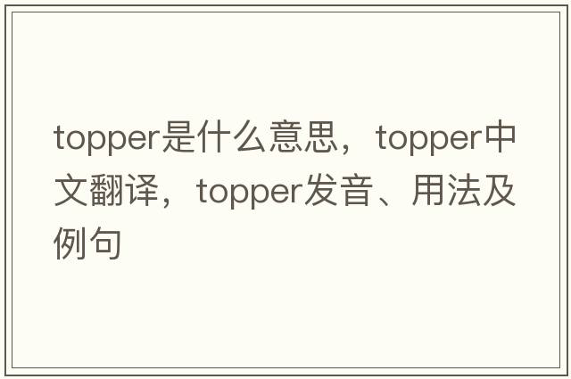 topper是什么意思，topper中文翻譯，topper發(fā)音、用法及例句