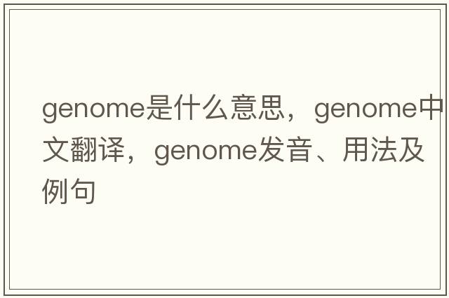 genome是什么意思，genome中文翻譯，genome發(fā)音、用法及例句