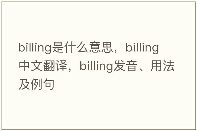 billing是什么意思，billing中文翻譯，billing發(fā)音、用法及例句