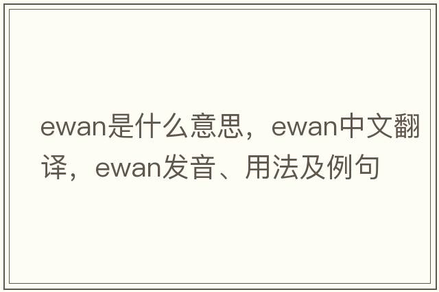 Ewan是什么意思，Ewan中文翻譯，Ewan發(fā)音、用法及例句