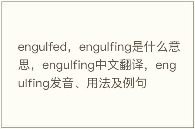 engulfed，engulfing是什么意思，engulfing中文翻譯，engulfing發(fā)音、用法及例句