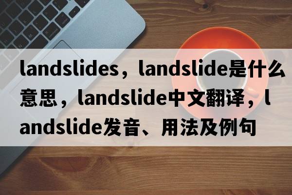 landslides，landslide是什么意思，landslide中文翻譯，landslide發(fā)音、用法及例句