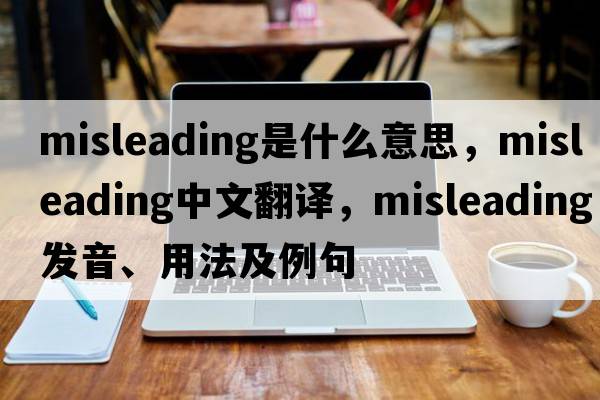 misleading是什么意思，misleading中文翻譯，misleading發(fā)音、用法及例句