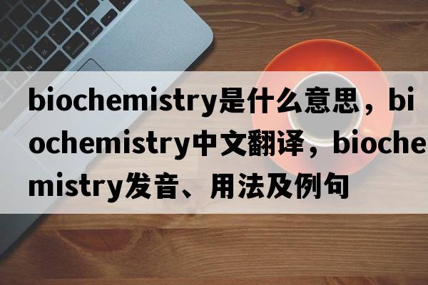 biochemistry是什么意思，biochemistry中文翻譯，biochemistry發(fā)音、用法及例句