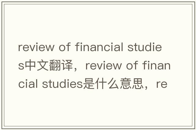 review of financial studies中文翻譯，review of financial studies是什么意思，review of financial studies發(fā)音、用法及例句