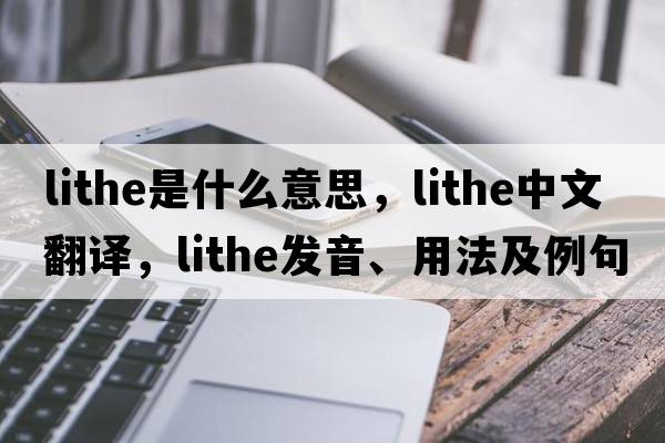 lithe是什么意思，lithe中文翻譯，lithe發(fā)音、用法及例句