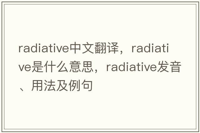 radiative中文翻譯，radiative是什么意思，radiative發(fā)音、用法及例句