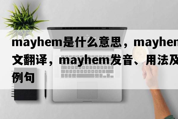mayhem是什么意思，mayhem中文翻譯，mayhem發(fā)音、用法及例句