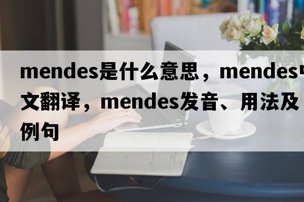 Mendes是什么意思，Mendes中文翻譯，Mendes發(fā)音、用法及例句