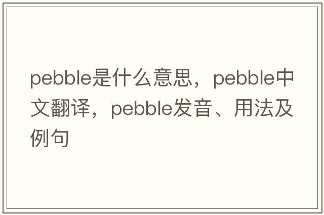 pebble是什么意思，pebble中文翻譯，pebble發(fā)音、用法及例句