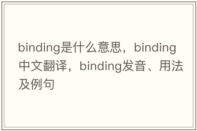 binding是什么意思，binding中文翻譯，binding發(fā)音、用法及例句