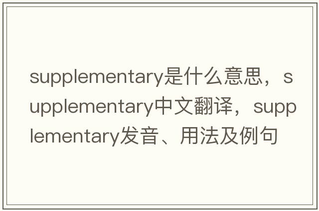 supplementary是什么意思，supplementary中文翻譯，supplementary發(fā)音、用法及例句