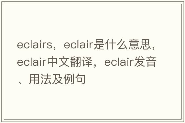 eclairs，eclair是什么意思，eclair中文翻譯，eclair發(fā)音、用法及例句