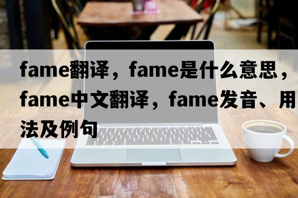 fame翻譯，fame是什么意思，fame中文翻譯，fame發(fā)音、用法及例句