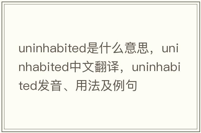 uninhabited是什么意思，uninhabited中文翻譯，uninhabited發(fā)音、用法及例句