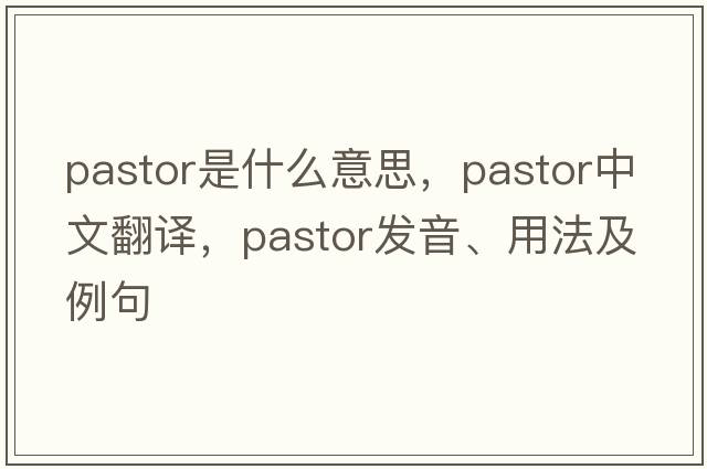 pastor是什么意思，pastor中文翻譯，pastor發(fā)音、用法及例句