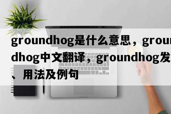 groundhog是什么意思，groundhog中文翻譯，groundhog發(fā)音、用法及例句