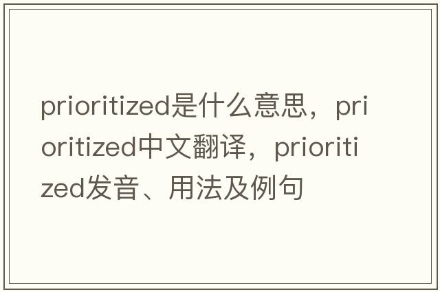 prioritized是什么意思，prioritized中文翻譯，prioritized發(fā)音、用法及例句
