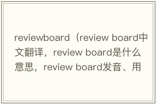 reviewboard（review board中文翻譯，review board是什么意思，review board發(fā)音、用法及例句）