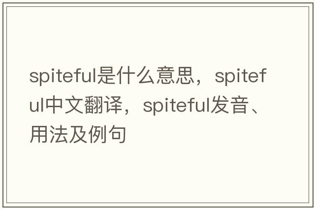 spiteful是什么意思，spiteful中文翻譯，spiteful發(fā)音、用法及例句