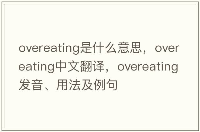 overeating是什么意思，overeating中文翻譯，overeating發(fā)音、用法及例句