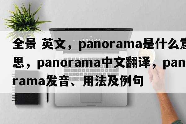 全景 英文，panorama是什么意思，panorama中文翻譯，panorama發(fā)音、用法及例句